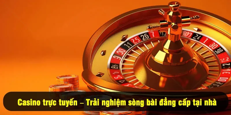Casino trực tuyến – Trải nghiệm sòng bài đẳng cấp tại nhà