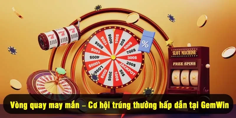 Vòng quay may mắn – Cơ hội trúng thưởng hấp dẫn tại GemWin